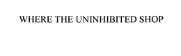WHERE THE UNINHIBITED SHOP trademark
