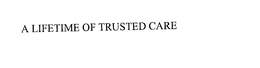 A LIFETIME OF TRUSTED CARE trademark