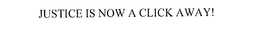 JUSTICE IS NOW A CLICK AWAY! trademark