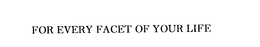 FOR EVERY FACET OF YOUR LIFE trademark