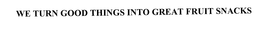 WE TURN GOOD THINGS INTO GREAT FRUIT SNACKS trademark