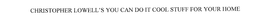 CHRISTOPHER LOWELL'S YOU CAN DO IT COOL STUFF FOR YOUR HOME trademark