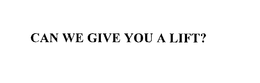 CAN WE GIVE YOU A LIFT? trademark