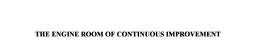 THE ENGINE ROOM OF CONTINUOUS IMPROVEMENT trademark