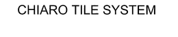 CHIARO TILE SYSTEM trademark