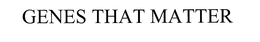 GENES THAT MATTER trademark