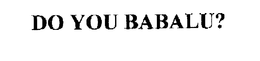 DO YOU BABALU? trademark