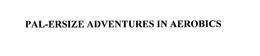 PAL-ERSIZE ADVENTURES IN AEROBICS trademark
