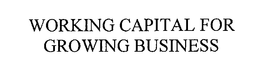 WORKING CAPITAL FOR GROWING BUSINESS trademark