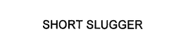 SHORT SLUGGER trademark
