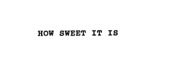 HOW SWEET IT IS trademark