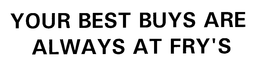 YOUR BEST BUYS ARE ALWAYS AT FRY'S trademark