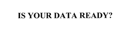 IS YOUR DATA READY? trademark
