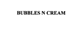 BUBBLES N CREAM trademark