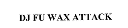 DJ FU WAX ATTACK trademark