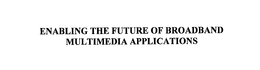 ENABLING THE FUTURE OF BROADBAND MULTIMEDIA APPLICATIONS trademark
