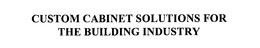 CUSTOM CABINET SOLUTIONS FOR THE BUILDING INDUSTRY trademark