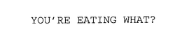 YOU'RE EATING WHAT? trademark