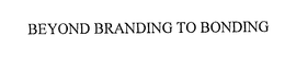 BEYOND BRANDING TO BONDING trademark