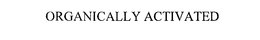 ORGANICALLY ACTIVATED trademark