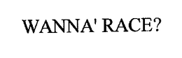 WANNA' RACE? trademark