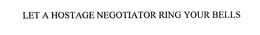 LET A HOSTAGE NEGOTIATOR RING YOUR BELLS trademark