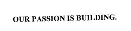 OUR PASSION IS BUILDING. trademark