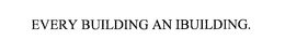 EVERY BUILDING AN IBUILDING. trademark