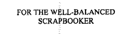 FOR THE WELL-BALANCED SCRAPBOOKER trademark