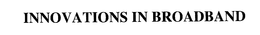 INNOVATIONS IN BROADBAND trademark