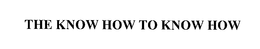 THE KNOW HOW TO KNOW HOW trademark
