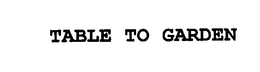 TABLE TO GARDEN trademark