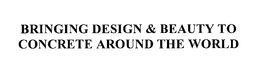 BRINGING DESIGN & BEAUTY TO CONCRETE AROUND THE WORLD trademark