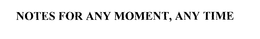 NOTES FOR ANY MOMENT, ANY TIME trademark