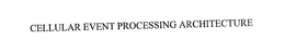 CELLULAR EVENT PROCESSING ARCHITECTURE trademark
