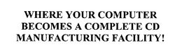 WHERE YOUR COMPUTER BECOMES A COMPLETE CD MANUFACTURING FACILITY! trademark