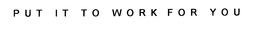 PUT IT TO WORK FOR YOU trademark