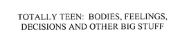 TOTALLY TEEN: BODIES, FEELINGS, DECISIONS AND OTHER BIG STUFF trademark