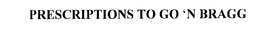 PRESCRIPTIONS TO GO 'N BRAGG trademark