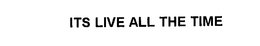 ITS LIVE ALL THE TIME trademark