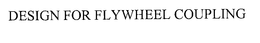 DESIGN FOR FLYWHEEL COUPLING trademark