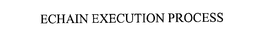 ECHAIN EXECUTION PROCESS trademark
