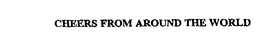 CHEERS FROM AROUND THE WORLD trademark