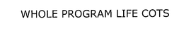 WHOLE PROGRAM LIFE COTS trademark