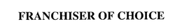 FRANCHISER OF CHOICE trademark