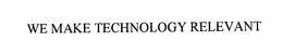 WE MAKE TECHNOLOGY RELEVANT trademark