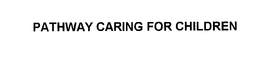 PATHWAY CARING FOR CHILDREN trademark