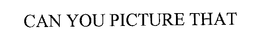 CAN YOU PICTURE THAT trademark