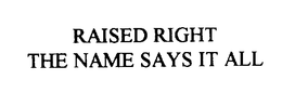RAISED RIGHT THE NAME SAYS IT ALL trademark