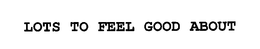 LOTS TO FEEL GOOD ABOUT trademark